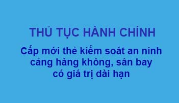Thủ tục cấp mới thẻ kiểm soát an ninh cảng hàng không, sân bay có giá trị sử dụng dài hạn của Cảng vụ hàng không